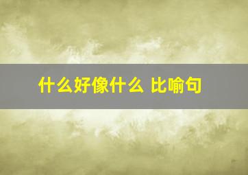 什么好像什么 比喻句